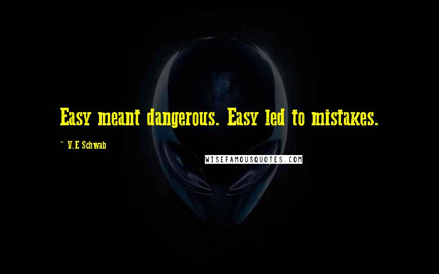 V.E Schwab Quotes: Easy meant dangerous. Easy led to mistakes.