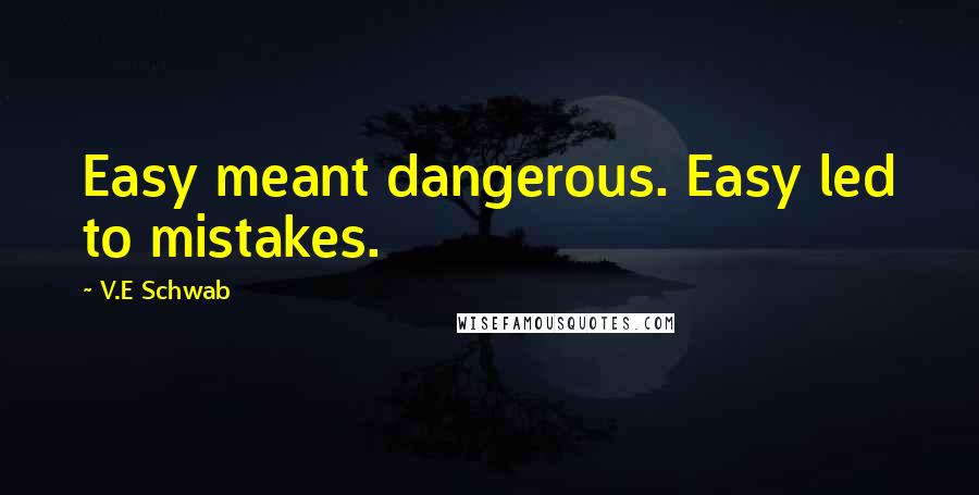 V.E Schwab Quotes: Easy meant dangerous. Easy led to mistakes.
