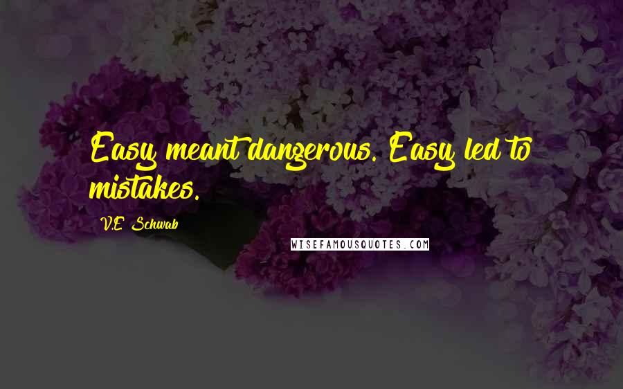 V.E Schwab Quotes: Easy meant dangerous. Easy led to mistakes.