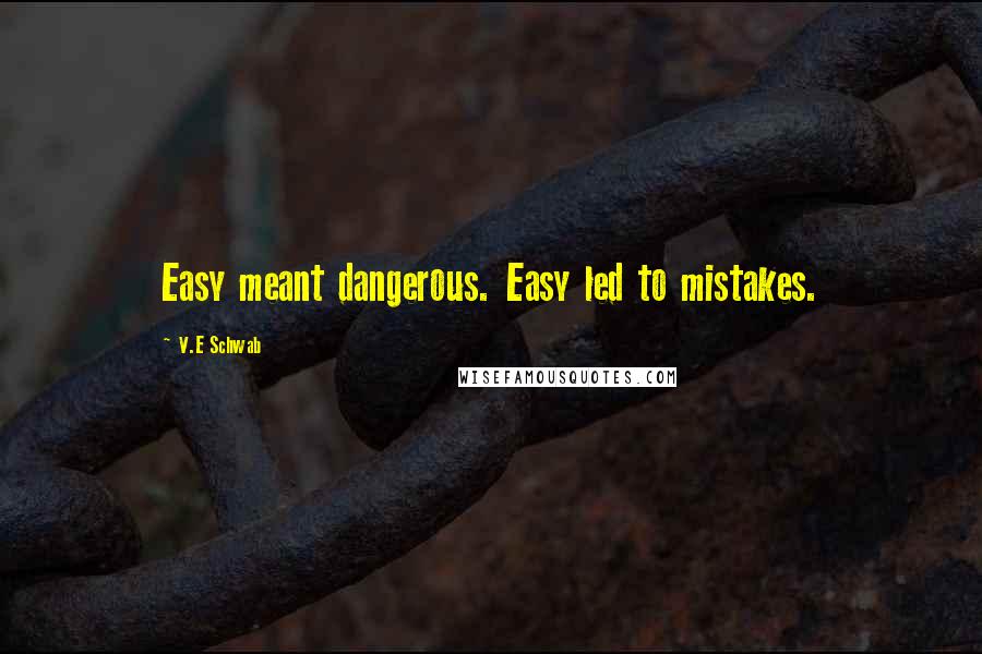 V.E Schwab Quotes: Easy meant dangerous. Easy led to mistakes.