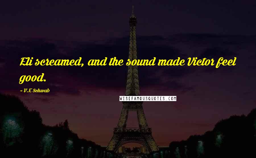 V.E Schwab Quotes: Eli screamed, and the sound made Victor feel good.