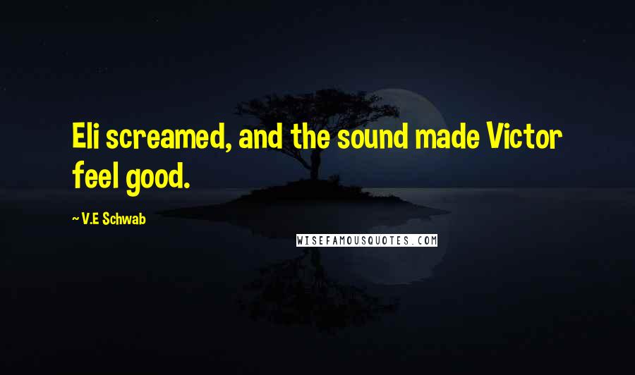 V.E Schwab Quotes: Eli screamed, and the sound made Victor feel good.