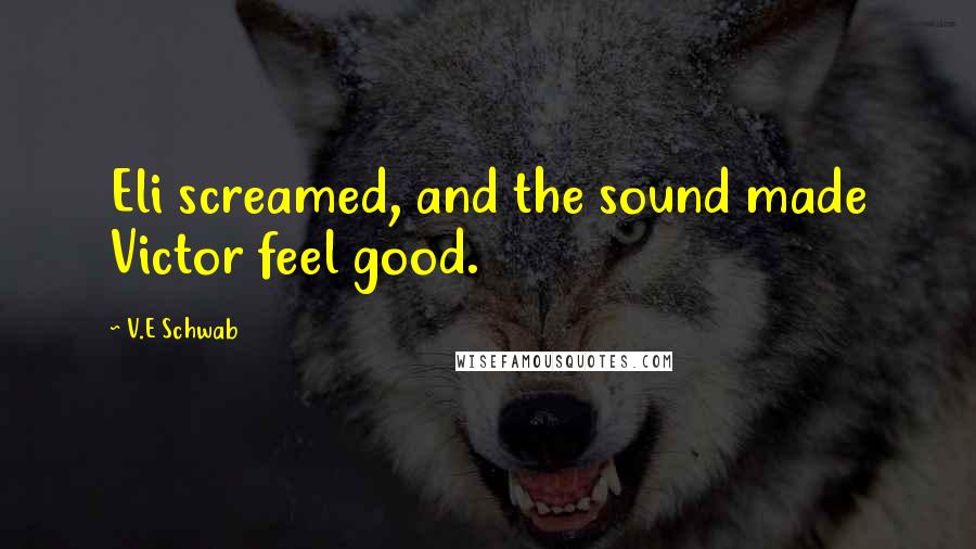V.E Schwab Quotes: Eli screamed, and the sound made Victor feel good.