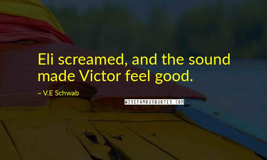 V.E Schwab Quotes: Eli screamed, and the sound made Victor feel good.