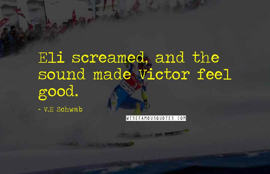 V.E Schwab Quotes: Eli screamed, and the sound made Victor feel good.