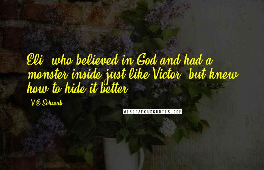 V.E Schwab Quotes: Eli, who believed in God and had a monster inside just like Victor, but knew how to hide it better.