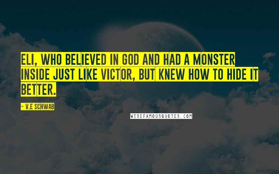 V.E Schwab Quotes: Eli, who believed in God and had a monster inside just like Victor, but knew how to hide it better.