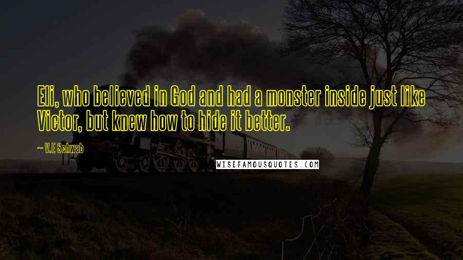 V.E Schwab Quotes: Eli, who believed in God and had a monster inside just like Victor, but knew how to hide it better.