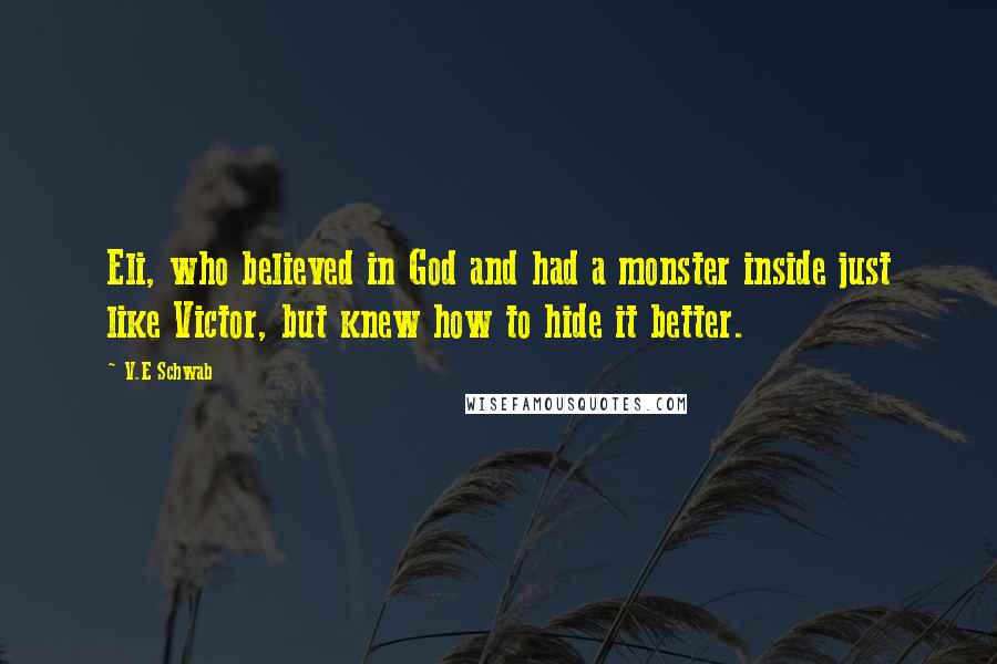 V.E Schwab Quotes: Eli, who believed in God and had a monster inside just like Victor, but knew how to hide it better.