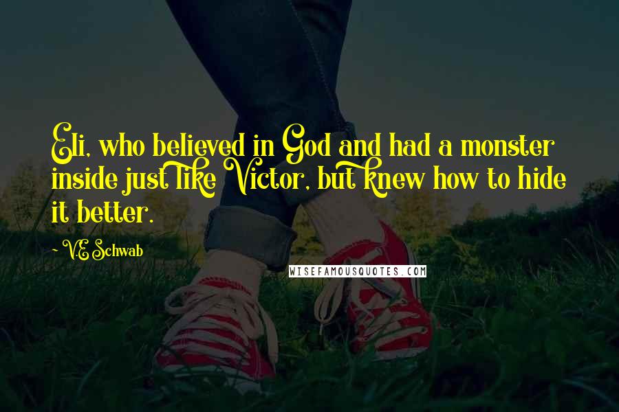 V.E Schwab Quotes: Eli, who believed in God and had a monster inside just like Victor, but knew how to hide it better.