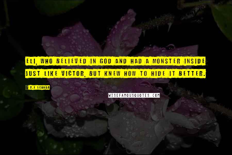 V.E Schwab Quotes: Eli, who believed in God and had a monster inside just like Victor, but knew how to hide it better.