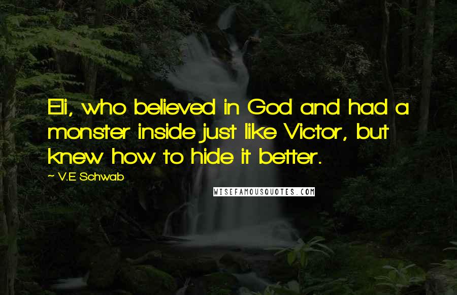 V.E Schwab Quotes: Eli, who believed in God and had a monster inside just like Victor, but knew how to hide it better.