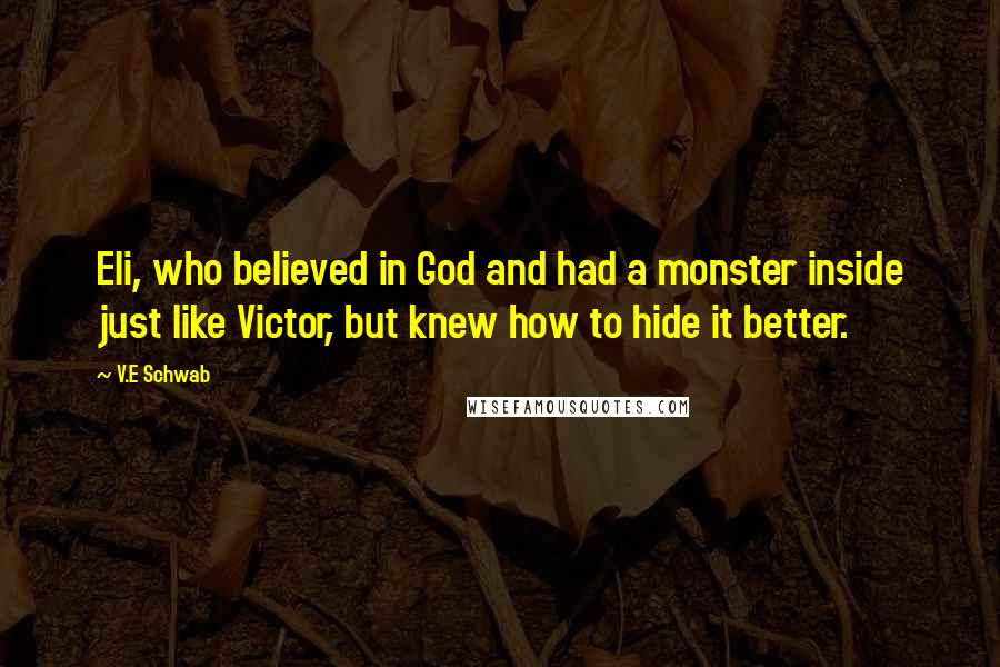 V.E Schwab Quotes: Eli, who believed in God and had a monster inside just like Victor, but knew how to hide it better.