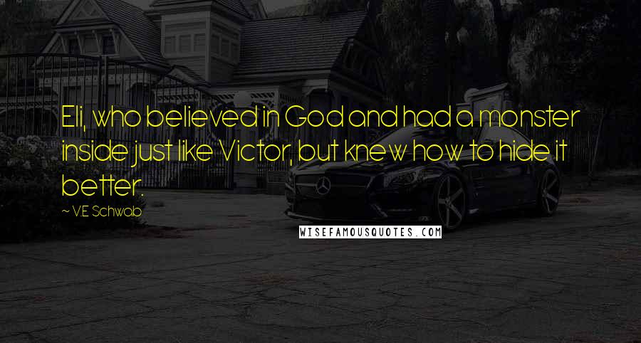 V.E Schwab Quotes: Eli, who believed in God and had a monster inside just like Victor, but knew how to hide it better.