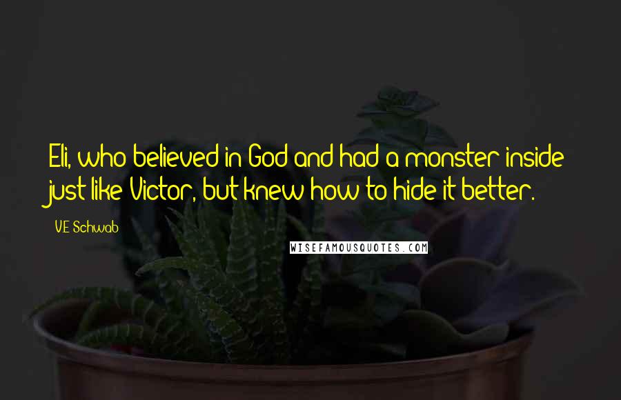 V.E Schwab Quotes: Eli, who believed in God and had a monster inside just like Victor, but knew how to hide it better.