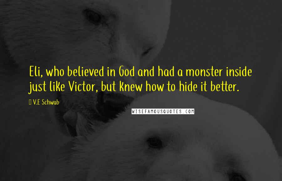 V.E Schwab Quotes: Eli, who believed in God and had a monster inside just like Victor, but knew how to hide it better.