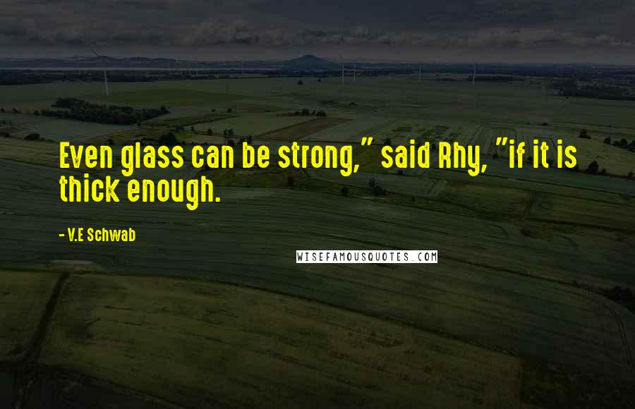 V.E Schwab Quotes: Even glass can be strong," said Rhy, "if it is thick enough.