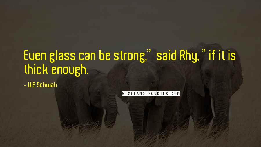 V.E Schwab Quotes: Even glass can be strong," said Rhy, "if it is thick enough.