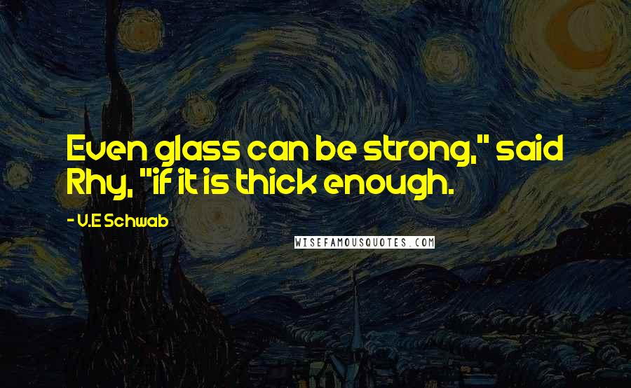 V.E Schwab Quotes: Even glass can be strong," said Rhy, "if it is thick enough.
