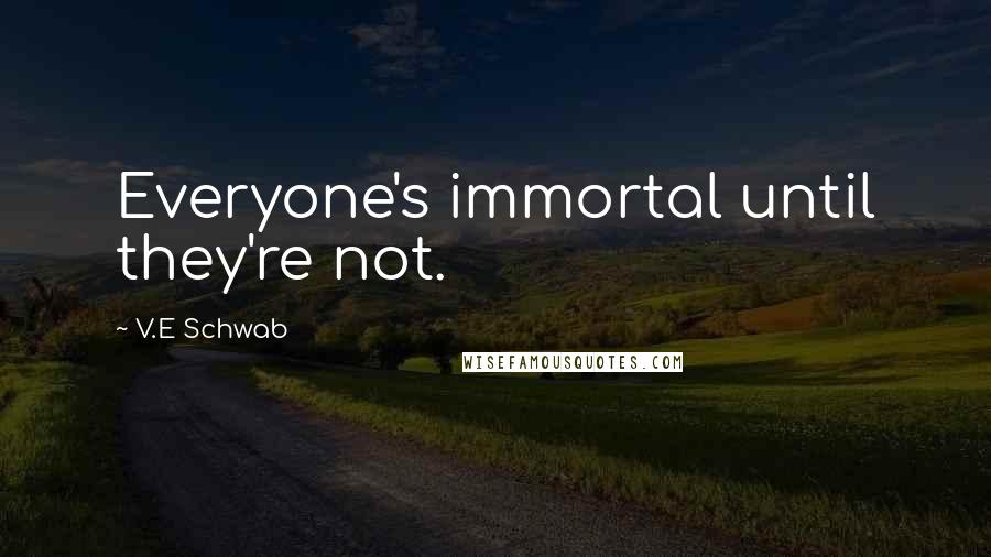 V.E Schwab Quotes: Everyone's immortal until they're not.