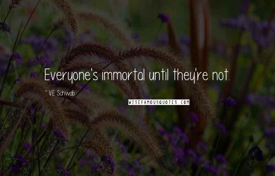 V.E Schwab Quotes: Everyone's immortal until they're not.