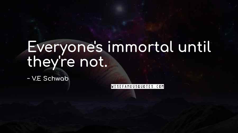 V.E Schwab Quotes: Everyone's immortal until they're not.