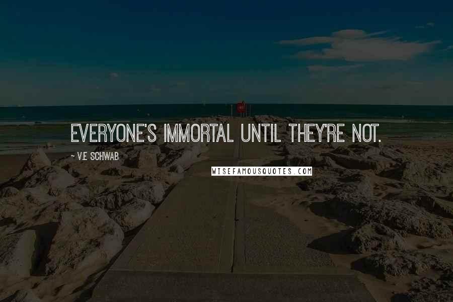 V.E Schwab Quotes: Everyone's immortal until they're not.