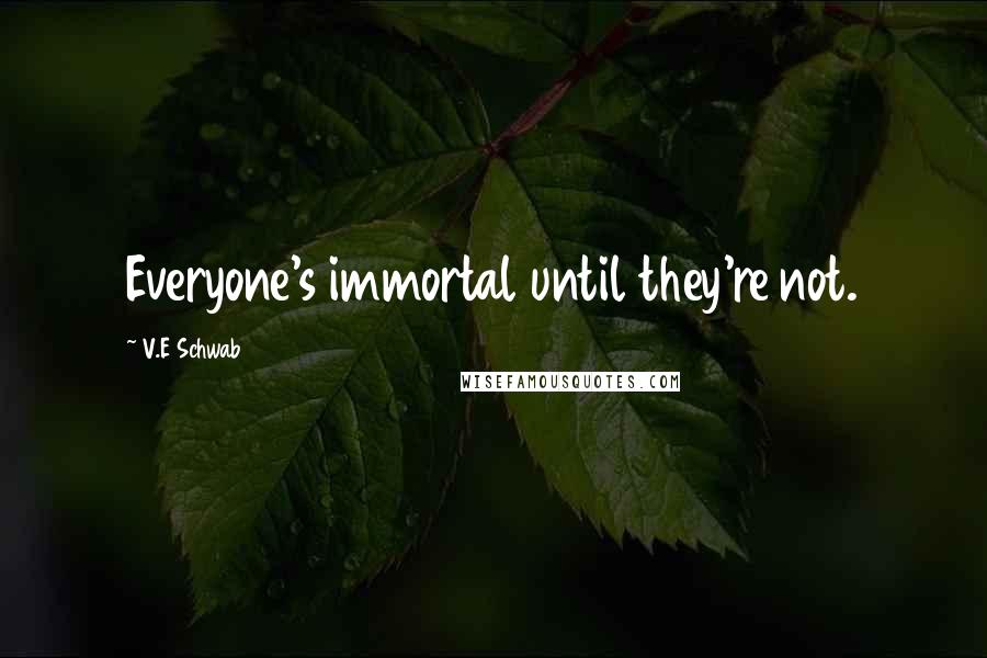 V.E Schwab Quotes: Everyone's immortal until they're not.