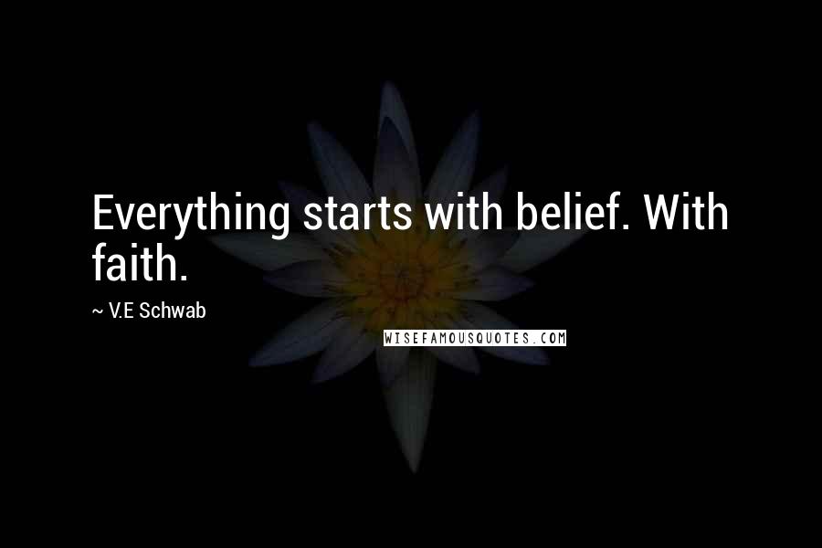 V.E Schwab Quotes: Everything starts with belief. With faith.