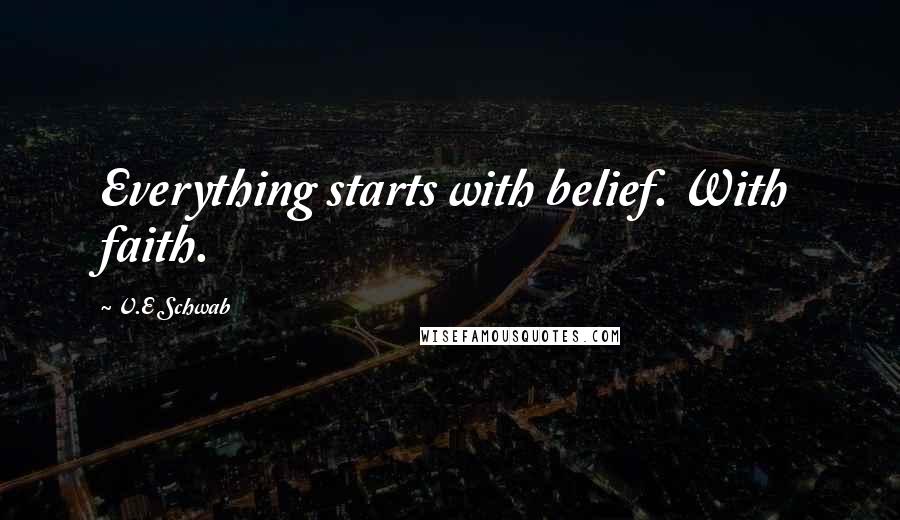 V.E Schwab Quotes: Everything starts with belief. With faith.