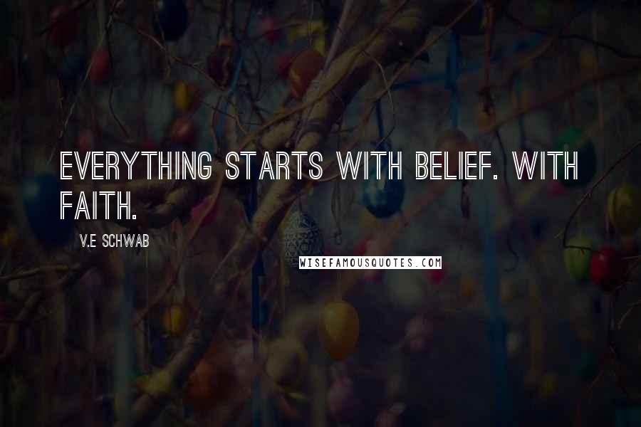 V.E Schwab Quotes: Everything starts with belief. With faith.