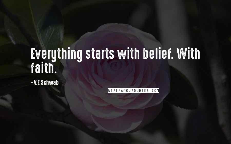 V.E Schwab Quotes: Everything starts with belief. With faith.