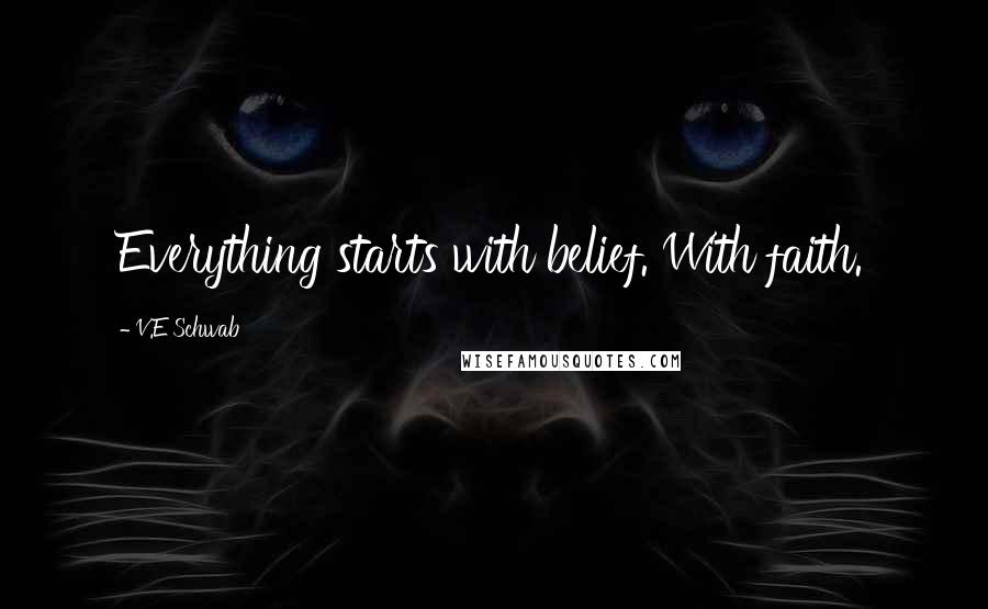 V.E Schwab Quotes: Everything starts with belief. With faith.