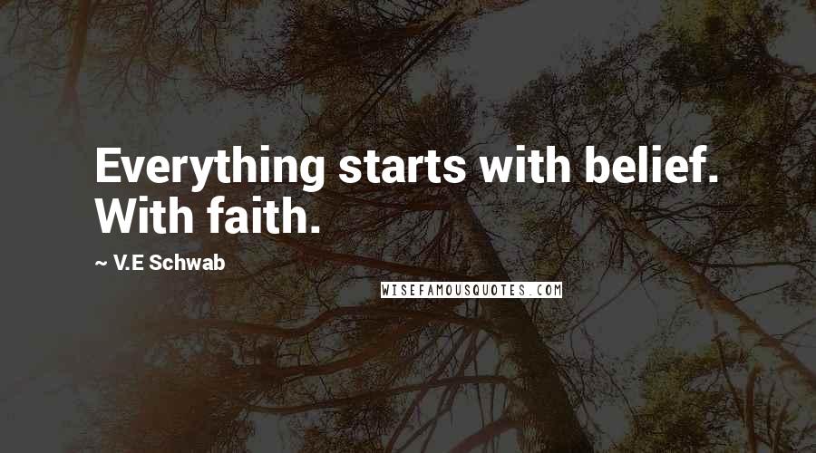 V.E Schwab Quotes: Everything starts with belief. With faith.