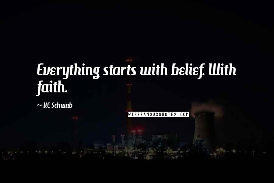 V.E Schwab Quotes: Everything starts with belief. With faith.