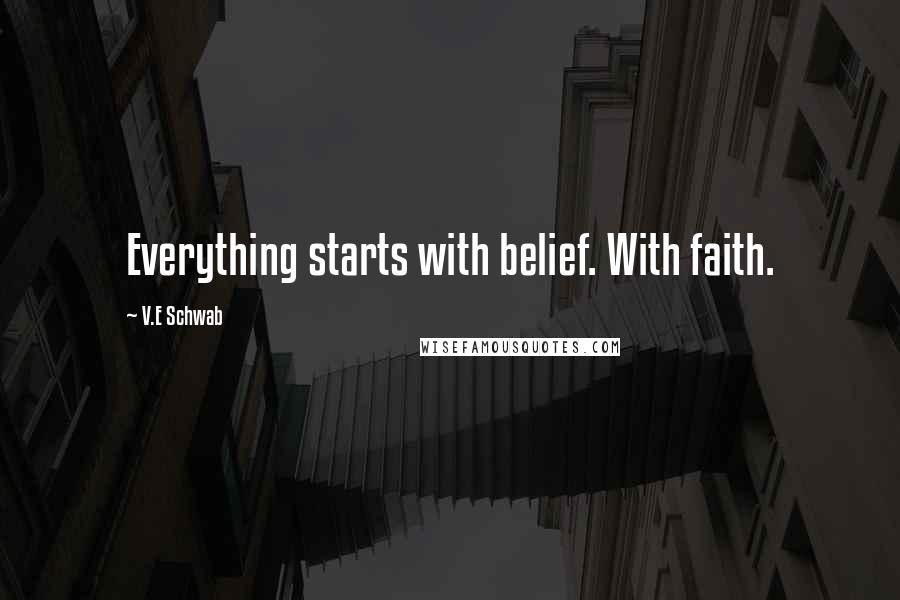 V.E Schwab Quotes: Everything starts with belief. With faith.