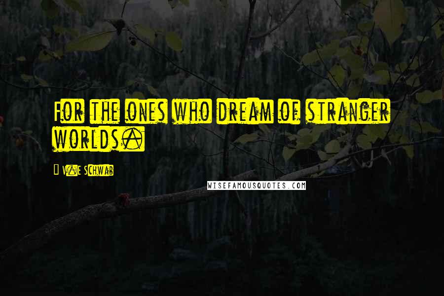 V.E Schwab Quotes: For the ones who dream of stranger worlds.