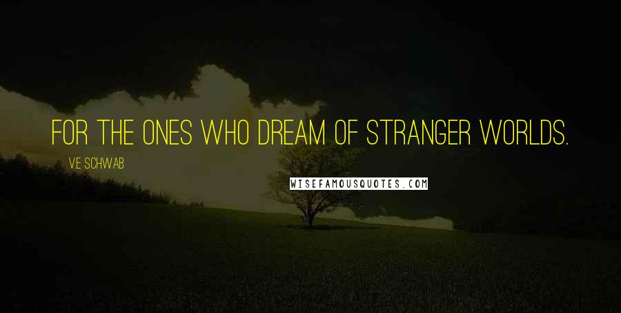 V.E Schwab Quotes: For the ones who dream of stranger worlds.