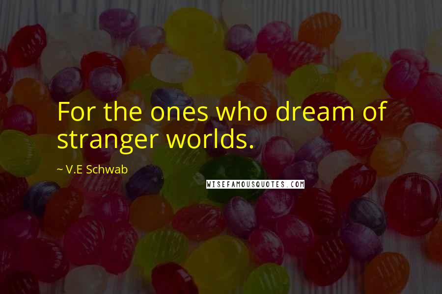 V.E Schwab Quotes: For the ones who dream of stranger worlds.