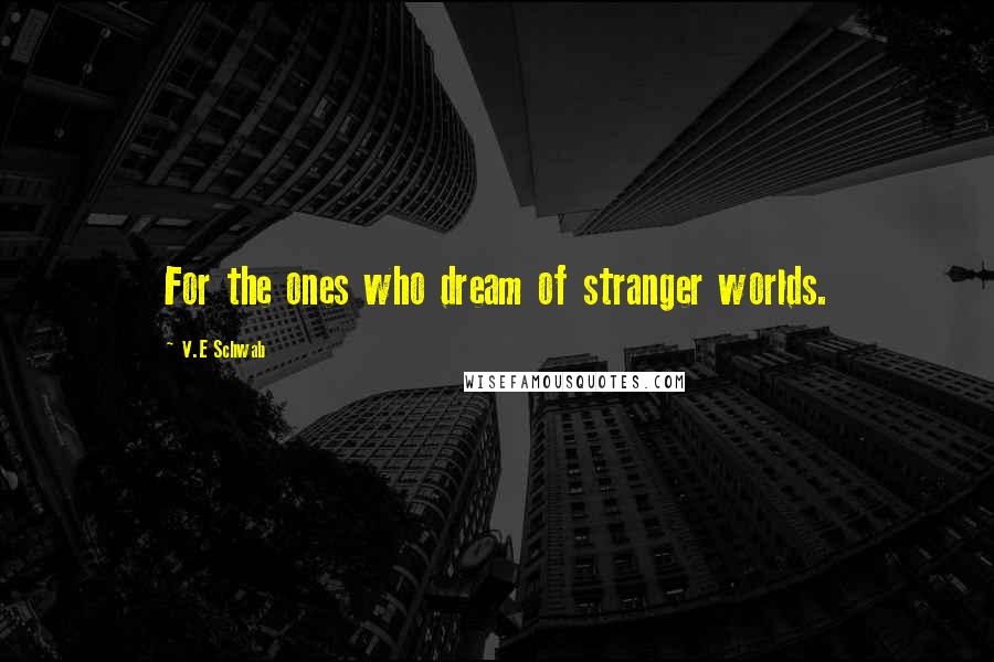 V.E Schwab Quotes: For the ones who dream of stranger worlds.