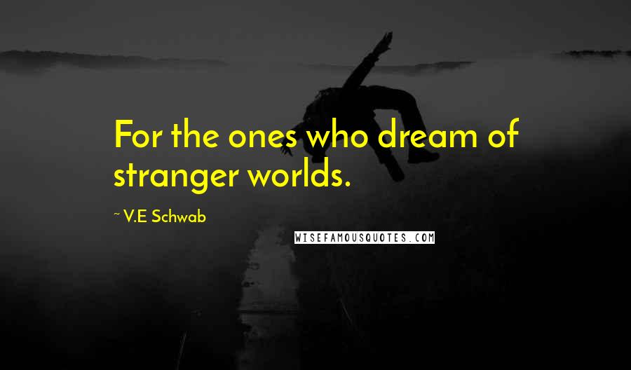 V.E Schwab Quotes: For the ones who dream of stranger worlds.