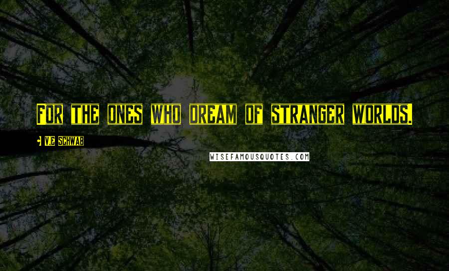 V.E Schwab Quotes: For the ones who dream of stranger worlds.