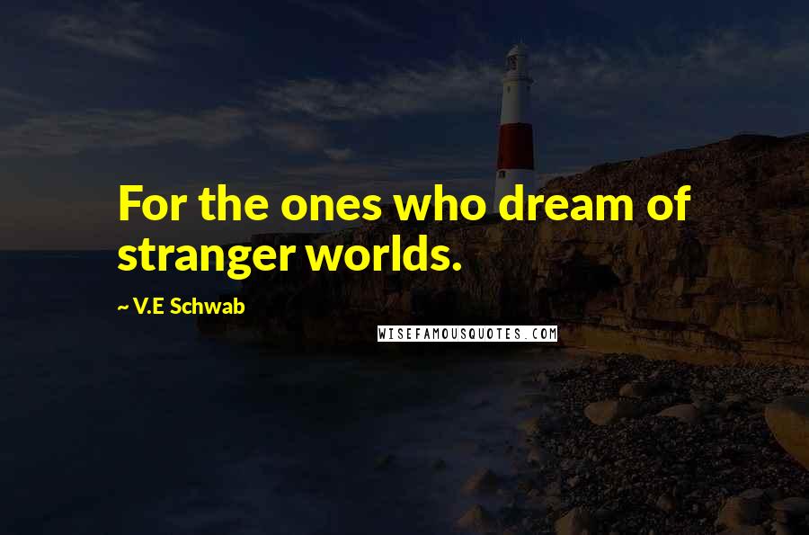V.E Schwab Quotes: For the ones who dream of stranger worlds.