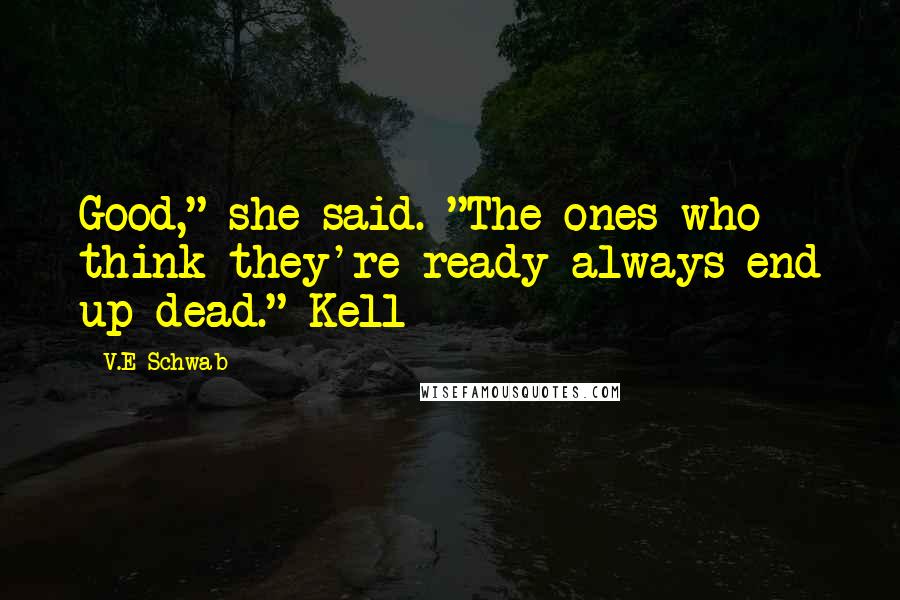 V.E Schwab Quotes: Good," she said. "The ones who think they're ready always end up dead." Kell