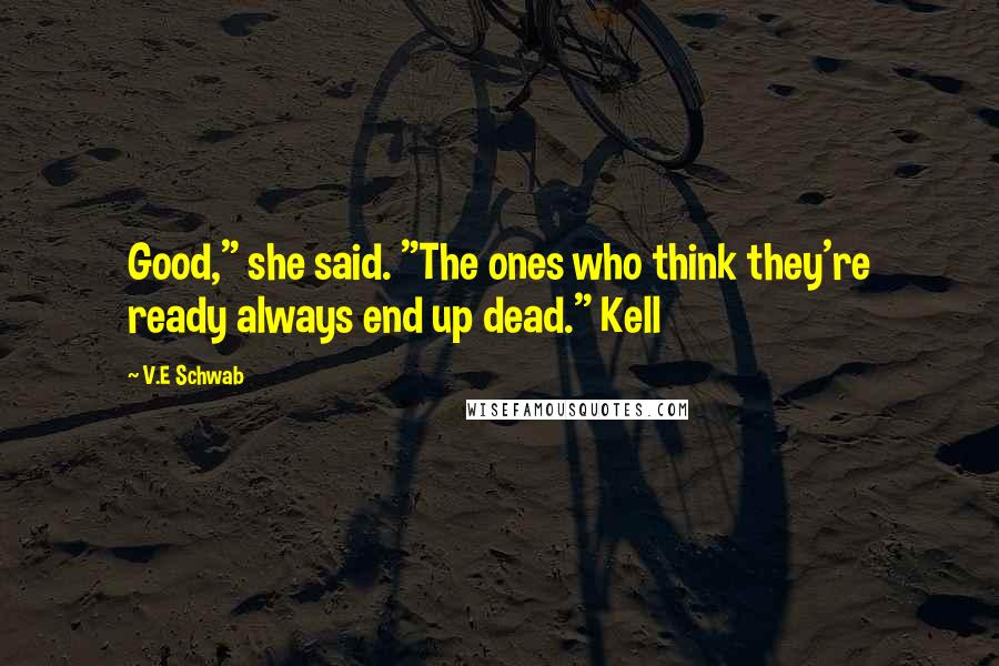 V.E Schwab Quotes: Good," she said. "The ones who think they're ready always end up dead." Kell