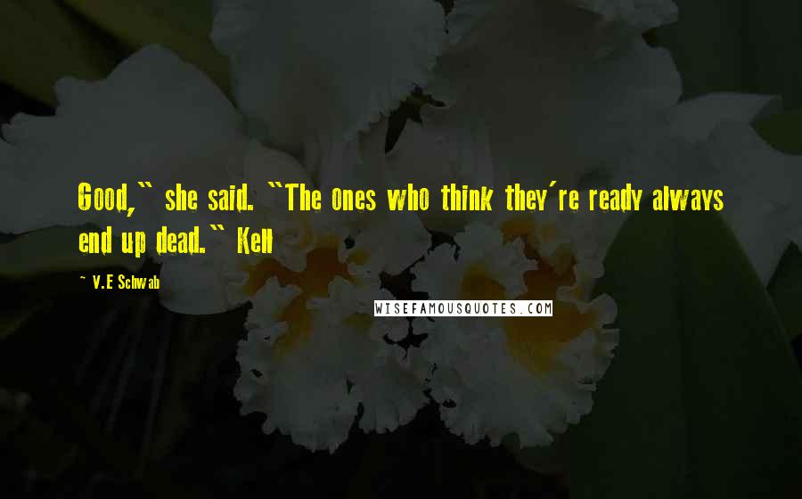 V.E Schwab Quotes: Good," she said. "The ones who think they're ready always end up dead." Kell