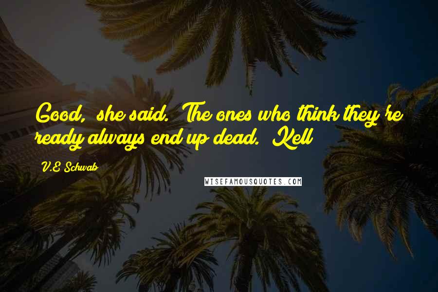 V.E Schwab Quotes: Good," she said. "The ones who think they're ready always end up dead." Kell