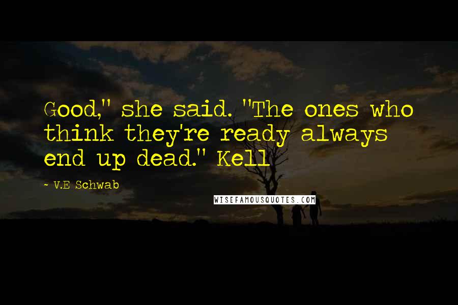 V.E Schwab Quotes: Good," she said. "The ones who think they're ready always end up dead." Kell