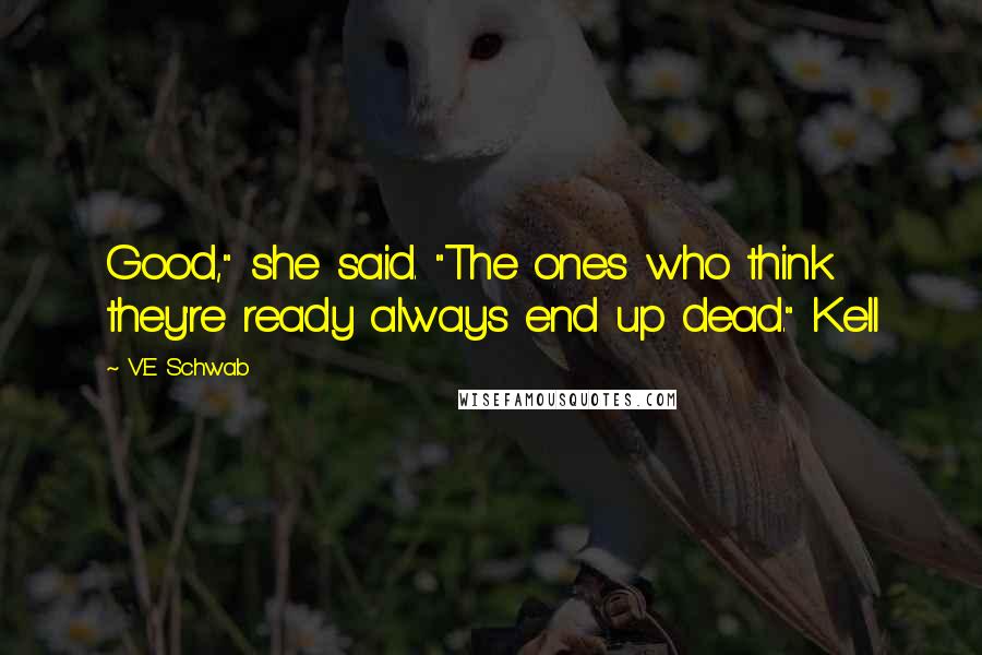 V.E Schwab Quotes: Good," she said. "The ones who think they're ready always end up dead." Kell