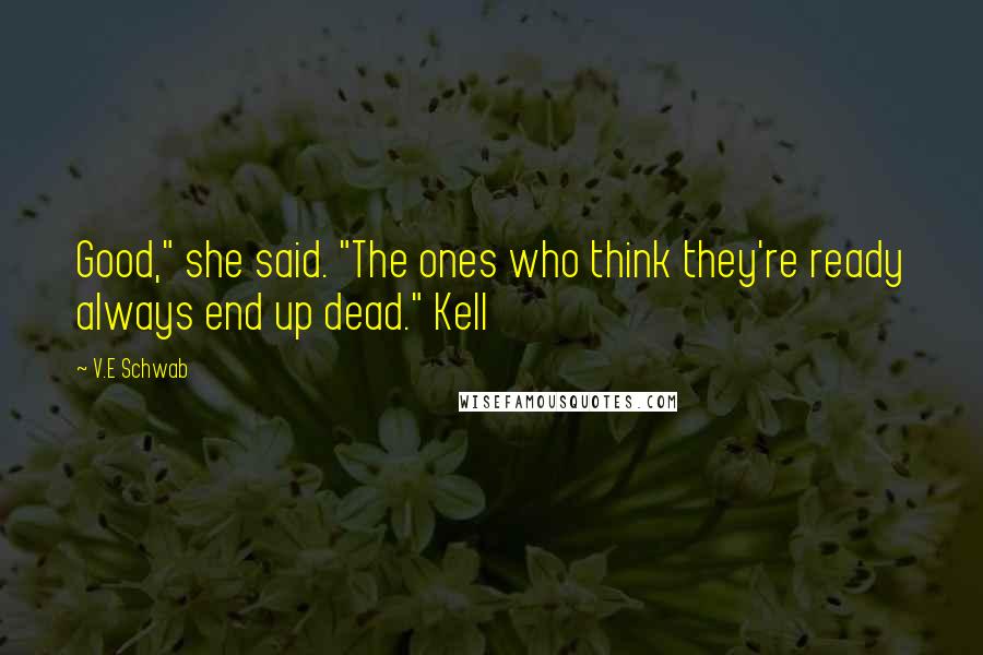 V.E Schwab Quotes: Good," she said. "The ones who think they're ready always end up dead." Kell
